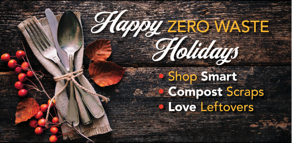 Happy Zero Waste Holidays!
Shop Smart
Compost Scraps
Love Leftovers